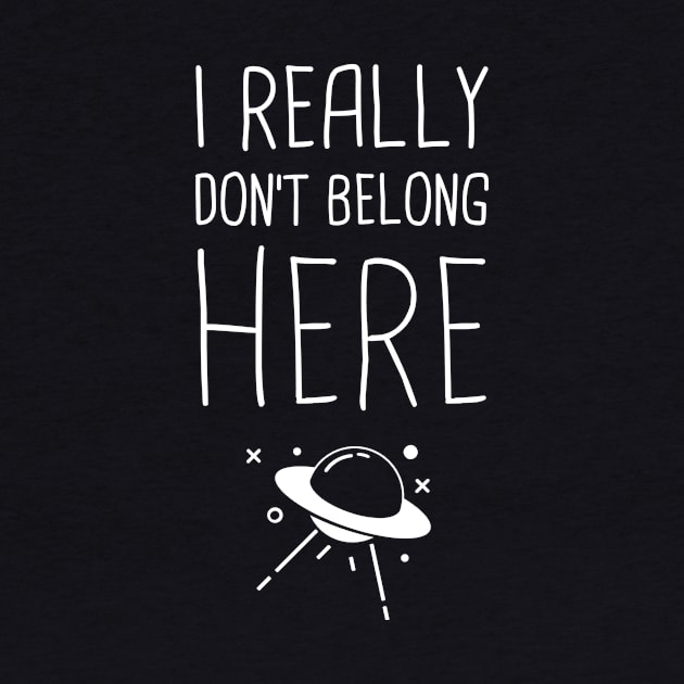 I Don't Really Belong Here | Funny Alien UFO Design by MeatMan